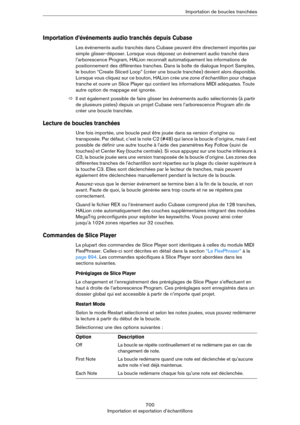 Page 700700
Importation et exportation d’échantillonsImportation de boucles tranchées
Importation d’événements audio tranchés depuis Cubase
Les événements audio tranchés dans Cubase peuvent être directement importés par 
simple glisser-déposer. Lorsque vous déposez un événement audio tranché dans 
l’arborescence Program, HALion reconnaît automatiquement les informations de 
positionnement des différentes tranches. Dans la boîte de dialogue Import Samples, 
le bouton “Create Sliced Loop” (créer une boucle...