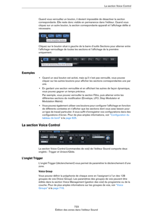 Page 723723
Édition des zones dans l’éditeur SoundLa section Voice Control
Quand vous verrouillez un bouton, il devient impossible de désactiver la section 
correspondante. Elle reste donc visible en permanence dans l’éditeur. Quand vous 
cliquez sur un autre bouton, la section correspondante apparaît et l’affichage défile si 
nécessaire.
Cliquez sur le bouton situé à gauche de la barre d’outils Sections pour alterner entre 
l’affichage-verrouillage de toutes les sections et l’affichage de la première...