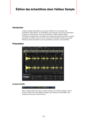 Page 775775
Édition des échantillons dans l’éditeur Sample
Introduction
L’éditeur Sample (échantillon) vous permet d’afficher et de manipuler des 
échantillons. Dans HALion, les échantillons sont associés à des zones d’échantillon. 
Lorsque vous sélectionnez une zone d’échantillon, l’éditeur Sample affiche 
l’échantillon correspondant. Cet éditeur se compose de plusieurs sections. La partie 
principale de l’éditeur montre la forme d’onde de l’échantillon, tandis que la partie 
inférieure permet d’accéder à tous...