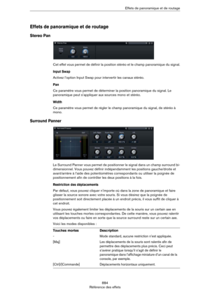 Page 884884
Référence des effetsEffets de panoramique et de routage
Effets de panoramique et de routage
Stereo Pan
Cet effet vous permet de définir la position stéréo et le champ panoramique du signal.
Input Swap
Activez l’option Input Swap pour intervertir les canaux stéréo.
Pan
Ce paramètre vous permet de déterminer la position panoramique du signal. Le 
panoramique peut s’appliquer aux sources mono et stéréo.
Width
Ce paramètre vous permet de régler le champ panoramique du signal, de stéréo à 
mono.
Surround...