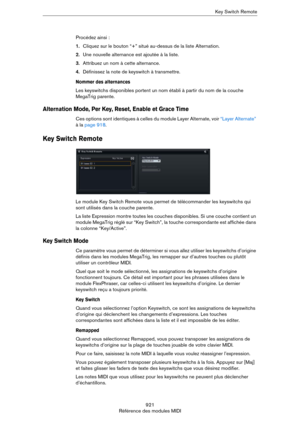 Page 921921
Référence des modules MIDIKey Switch Remote
Procédez ainsi :
1.Cliquez sur le bouton “+” situé au-dessus de la liste Alternation.
2.Une nouvelle alternance est ajoutée à la liste.
3.Attribuez un nom à cette alternance.
4.Définissez la note de keyswitch à transmettre.
Nommer des alternances
Les keyswitchs disponibles portent un nom établi à partir du nom de la couche 
MegaTrig parente.
Alternation Mode, Per Key, Reset, Enable et Grace Time
Ces options sont identiques à celles du module Layer...
