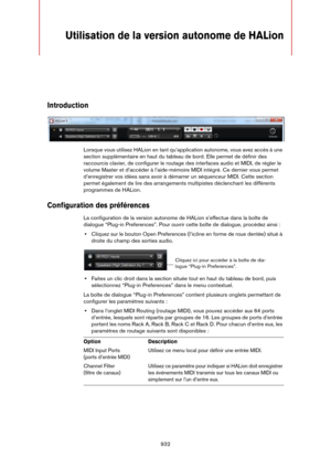 Page 932932
Utilisation de la version autonome de HALion
Introduction
Lorsque vous utilisez HALion en tant qu’application autonome, vous avez accès à une 
section supplémentaire en haut du tableau de bord. Elle permet de définir des 
raccourcis clavier, de configurer le routage des interfaces audio et MIDI, de régler le 
volume Master et d’accéder à l’aide-mémoire MIDI intégré. Ce dernier vous permet 
d’enregistrer vos idées sans avoir à démarrer un séquenceur MIDI. Cette section 
permet également de lire des...