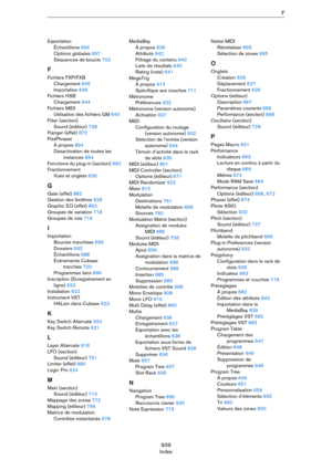 Page 939939
IndexF
Exportation
Échantillons 694
Options globales 697
Séquences de boucle 702
F
Fichiers FXP/FXB
Chargement 645
Importation 645
Fichiers HSB
Chargement 644
Fichiers MIDI
Utilisation des fichiers GM 645
Filter (section)
Sound (éditeur) 738
Flanger (effet) 872
FlexPhraser
À propos 894
Désactivation de toutes les 
instances 664
Fonctions du plug-in (section) 662
Fractionnement
Vues et onglets 626
G
Gate (effet) 882
Gestion des fenêtres 628
Graphic EQ (effet) 862
Groupes de variation 718
Groupes de...