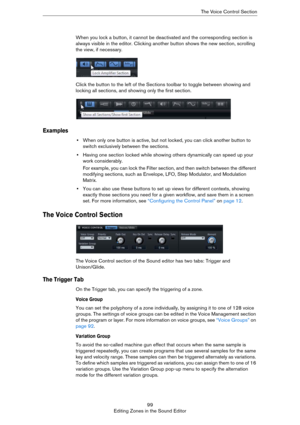 Page 9999
Editing Zones in the Sound EditorThe Voice Control Section
When you lock a button, it cannot be deactivated and the corresponding section is 
always visible in the editor. Clicking another button shows the new section, scrolling 
the view, if necessary.
Click the button to the left of the Sections toolbar to toggle between showing and 
locking all sections, and showing only the first section.
Examples
•When only one button is active, but not locked, you can click another button to 
switch exclusively...