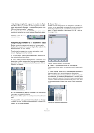 Page 112112
Automation
By clicking along the left edge of the track in the Track 
list. (Also, when you position the mouse pointer over the 
lower left corner of the track, a corresponding arrow icon 
(“Show/Hide Automation”) appears.)
An automation track opens in the Track list. When you open an automa-
tion track for the first time, the Volume parameter is selected by default.
Assigning a parameter to an automation track
Default parameters are already assigned to automation 
tracks when you open them,...