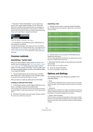 Page 142142
The Audio Part Editor
The button “Show Part Borders” can be used if you 
want to see clearly defined borders for the active part.
When this is activated, all parts except the active one are grayed out, 
making the borders easily discernible. There are also two “markers” in 
the ruler with the name of the active part, marking its beginning and end. 
These can be moved freely to change the part borders.
“Show Part Borders” activated on the toolbar.
It is possible to cycle between parts, making them...