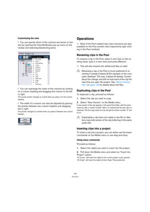 Page 146146
The Pool
Customizing the view
You can specify which of the columns are shown or hid-
den by opening the View/Attributes pop-up menu on the 
toolbar and selecting/deselecting items.
You can rearrange the order of the columns by clicking 
on a column heading and dragging the column to the left 
or right.
The mouse pointer changes to a hand when you place it on the column 
heading.
The width of a column can also be adjusted by placing 
the pointer between two column headers and dragging 
left or right....