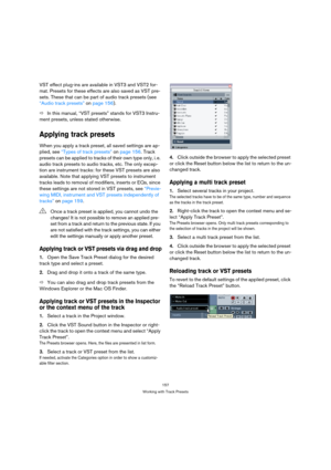 Page 157157
Working with Track Presets
VST effect plug-ins are available in VST3 and VST2 for-
mat. Presets for these effects are also saved as VST pre-
sets. These that can be part of audio track presets (see 
“Audio track presets” on page 156).
ÖIn this manual, “VST presets” stands for VST3 Instru-
ment presets, unless stated otherwise.
Applying track presets
When you apply a track preset, all saved settings are ap-
plied, see “Types of track presets” on page 156. Track 
presets can be applied to tracks of...