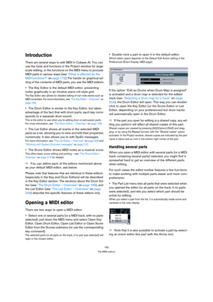 Page 182182
The MIDI editors
Introduction
There are several ways to edit MIDI in Cubase AI. You can 
use the tools and functions in the Project window for large-
scale editing, or the functions on the MIDI menu to process 
MIDI parts in various ways (see “What is affected by the 
MIDI functions?” on page 172). For hands-on graphical ed-
iting of the contents of MIDI parts, you use the MIDI editors:
The Key Editor is the default MIDI editor, presenting 
notes graphically in an intuitive piano roll-style grid.
The...