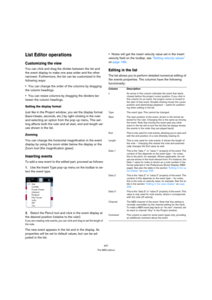 Page 207207
The MIDI editors
List Editor operations
Customizing the view
You can click and drag the divider between the list and 
the event display to make one area wider and the other 
narrower. Furthermore, the list can be customized in the 
following ways:
You can change the order of the columns by dragging 
the column headings.
You can resize columns by dragging the dividers be-
tween the column headings.
Setting the display format
Just like in the Project window, you set the display format 
(bars+beats,...