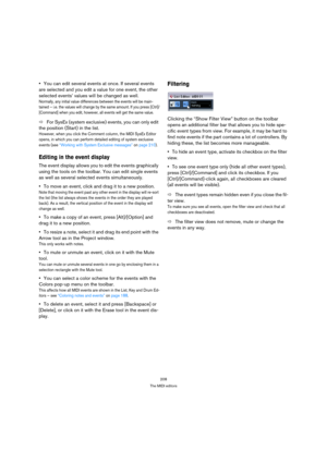 Page 208208
The MIDI editors
You can edit several events at once. If several events 
are selected and you edit a value for one event, the other 
selected events’ values will be changed as well.
Normally, any initial value differences between the events will be main-
tained – i.e. the values will change by the same amount. If you press [Ctrl]/
[Command] when you edit, however, all events will get the same value.
ÖFor SysEx (system exclusive) events, you can only edit 
the position (Start) in the list.
However,...