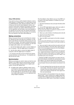Page 241241
Synchronization
Using a KVM switchbox
If you want to set up a multi-computer network, or even a 
small network in a limited space, it is a good idea to invest 
in a KVM (Keyboard, Video, Mouse) switchbox. With one 
of these you can use the same keyboard, monitor, and 
mouse to control each computer in the system, and switch 
between computers very rapidly. KVM switchboxes are 
not too expensive, and very easy to set up and operate. If 
you decide not to go this route, the network will function 
just...