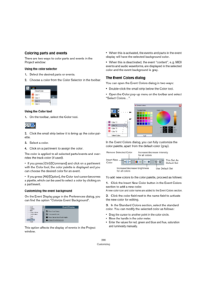 Page 266266
Customizing
Coloring parts and events
There are two ways to color parts and events in the 
Project window:
Using the color selector
1.Select the desired parts or events.
2.Choose a color from the Color Selector in the toolbar.
Using the Color tool
1.On the toolbar, select the Color tool.
2.Click the small strip below it to bring up the color pal-
ette.
3.Select a color. 
4.Click on a part/event to assign the color. 
The color is applied to all selected parts/events and over-
rides the track color (if...