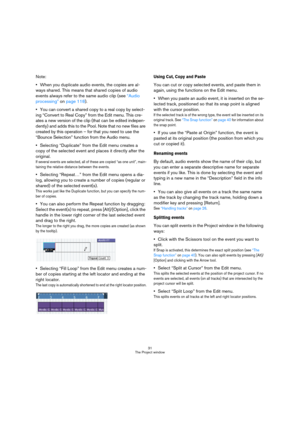 Page 3131
The Project window
Note:
When you duplicate audio events, the copies are al-
ways shared. This means that shared copies of audio 
events always refer to the same audio clip (see “Audio 
processing” on page 118).
You can convert a shared copy to a real copy by select-
ing “Convert to Real Copy” from the Edit menu. This cre-
ates a new version of the clip (that can be edited indepen-
dently) and adds this to the Pool. Note that no new files are 
created by this operation – for that you need to use the...
