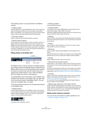 Page 3939
The Project window
The following actions can be performed in the Marker 
window:
Adding markers
Click the Add button or press [Ins] (Windows only) on the computer key-
board to add position markers at the current project cursor position.
Select “Cycle Markers” from the Show pop-up menu and click the Add 
button to add a cycle marker between the left and right locator.
Removing markers
Select a marker and click the Remove button to remove it.
Moving marker positions
Set the project cursor to the...