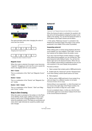 Page 4141
The Project window
The same principle works when changing the order of 
more than two events:
Magnetic Cursor
When this mode is selected, the project cursor becomes 
“magnetic”. Dragging an event near the cursor causes the 
event to be aligned with the cursor position.
Grid + Cursor
This is a combination of the “Grid” and “Magnetic Cursor” 
modes.
Events + Cursor
This is a combination of the “Events” and “Magnetic Cur-
sor” modes.
Events + Grid + Cursor
This is a combination of the “Events”, “Grid”...