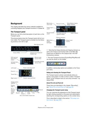 Page 4343
Playback and the Transport panel
Background
This chapter describes the various methods available for 
controlling Playback and Transport functions in Cubase AI.
The Transport panel
Below you can find a brief description of each item on the 
Transport panel.
The pictures below show the Transport panel with all con-
trols visible. The Transport panel is divided into the follow-
ing sections, from left to right.
ÖNote that the Output Activity and Clipping indicator as 
well as the Output Level Control...