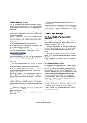 Page 4545
Playback and the Transport panel
The left and right locators
The left and right locators are a pair of position markers 
used for specifying punch-in and punch-out positions dur-
ing recording, and as boundaries for cycle playback and 
recording. 
ÖWhen cycle mode is activated on the Transport panel, 
the area between the left and right locator will be repeated 
(cycled) on playback. 
However, if the right locator is positioned before the left, this will work as 
a “jump” or “skip mode” – when the...