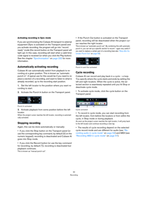 Page 5050
Recording
Activating recording in Sync mode
If you are synchronizing the Cubase AI transport to external 
equipment (Sync is activated on the Transport panel) and 
you activate recording, the program will go into “record 
ready” mode (the record button on the Transport panel will 
light up). In this case, recording will start when a valid time-
code signal is received (or when you click the Play button). 
See the chapter “Synchronization” on page 232 for more 
information.
Automatically activating...