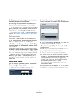 Page 9595
Audio effects
5.Double-click on the desired preset (or click outside 
the Presets browser) to apply the preset.
To return to the preset that was selected when you 
opened the Presets browser, click the Reset button.
You can also open the Presets browser by clicking the 
button to the right of the preset field an selecting “Load 
Preset” from the Preset Management pop-up menu.
The preset handling for VST 2 plug-ins is slightly differ-
ent, see “About earlier VST effect presets” on page 96.
The Browser...