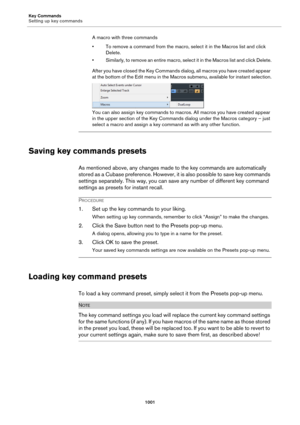 Page 1001Key Commands
Setting up key commands
1001
A macro with three commands
• To remove a command from the macro, select it in the Macros list and click 
Delete.
• Similarly, to remove an entire macro, select it in the Macros list and click Delete.
After you have closed the Key Commands dialog, all macros you have created appear 
at the bottom of the Edit menu in the Macros submenu, available for instant selection.
You can also assign key commands to macros. All macros you have created appear 
in the upper...