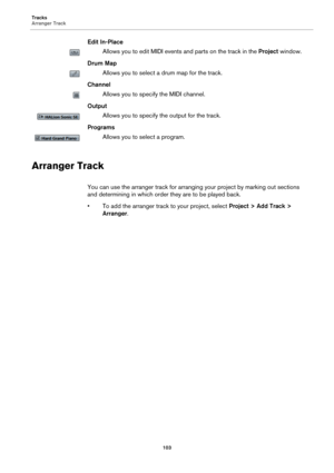 Page 103Tracks
Arranger Track
103
Edit In-Place
Allows you to edit MIDI events and parts on the track in the Project window.
Drum Map
Allows you to select a drum map for the track.
Channel
Allows you to specify the MIDI channel.
Output
Allows you to specify the output for the track.
Programs
Allows you to select a program.
Arranger Track
You can use the arranger track for arranging your project by marking out sections 
and determining in which order they are to be played back.
• To add the arranger track to your...