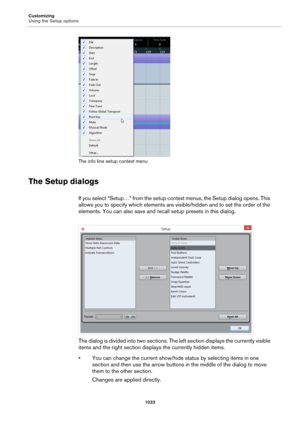 Page 1033Customizing
Using the Setup options
1033
The info line setup context menu
The Setup dialogs
If you select “Setup…” from the setup context menus, the Setup dialog opens. This 
allows you to specify which elements are visible/hidden and to set the order of the 
elements. You can also save and recall setup presets in this dialog.
The dialog is divided into two sections. The left section displays the currently visible 
items and the right section displays the currently hidden items.
• You can change the...