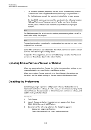 Page 1043Customizing
Where are the settings stored?
1043
• On Windows systems, preference files are stored in the following location: 
“\Users\\AppData\Roaming\Steinberg\\”.
On the Start menu, you will find a shortcut to this folder for easy access.
• On Mac OS X systems, preference files are stored in the following location: 
“/Library/Preferences//” under your home directory.
The full path is: “/Users//Library/Preferences//”.
NOTE
The RAMpresets.xml file, which contains various presets settings (see below), is...