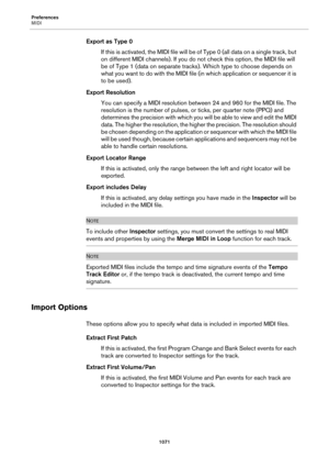 Page 1071Preferences
MIDI
1071
Export as Type 0
If this is activated, the MIDI file will be of Type 0 (all data on a single track, but 
on different MIDI channels). If you do not check this option, the MIDI file will 
be of Type 1 (data on separate tracks). Which type to choose depends on 
what you want to do with the MIDI file (in which application or sequencer it is 
to be used).
Export Resolution
You can specify a MIDI resolution between 24 and 960 for the MIDI file. The 
resolution is the number of pulses, or...