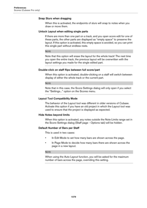 Page 1079Preferences
Scores (Cubase Pro only)
1079
Snap Slurs when dragging
When this is activated, the endpoints of slurs will snap to notes when you 
draw or move them.
Unlock Layout when editing single parts
If there are more than one part on a track, and you open score edit for one of 
these parts, the other parts are displayed as “empty space” to preserve the 
layout. If this option is activated, this empty space is avoided, so you can print 
this single part without endless rests.
NOTE
Note that this option...