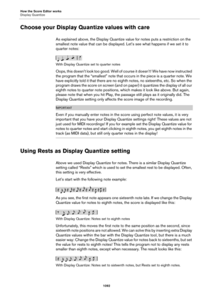 Page 1092How the Score Editor works
Display Quantize
1092
Choose your Display Quantize values with care
As explained above, the Display Quantize value for notes puts a restriction on the 
smallest note value that can be displayed. Let’s see what happens if we set it to 
quarter notes:
With Display Quantize set to quarter notes
Oops, this doesn’t look too good. Well of course it doesn’t! We have now instructed 
the program that the “smallest” note that occurs in the piece is a quarter note. We 
have explicitly...