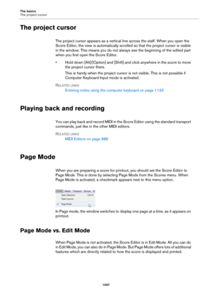 Page 1097The basics
The project cursor
1097
The project cursor
The project cursor appears as a vertical line across the staff. When you open the 
Score Editor, the view is automatically scrolled so that the project cursor is visible 
in the window. This means you do not always see the beginning of the edited part 
when you first open the Score Editor.
• Hold down [Alt]/[Option] and [Shift] and click anywhere in the score to move 
the project cursor there.
This is handy when the project cursor is not visible. This...