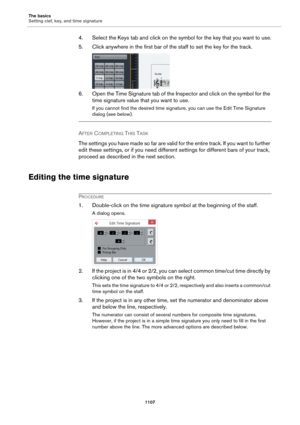 Page 1107The basics
Setting clef, key, and time signature
1107
4. Select the Keys tab and click on the symbol for the key that you want to use.
5. Click anywhere in the first bar of the staff to set the key for the track.
6. Open the Time Signature tab of the Inspector and click on the symbol for the 
time signature value that you want to use.
If you cannot find the desired time signature, you can use the Edit Time Signature 
dialog (see below).
AFTER COMPLETING THIS TASK 
The settings you have made so far are...