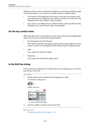 Page 1112The basics
Setting clef, key, and time signature
1112
Therefore, when you want to edit the key, decide if you want the key change to apply 
to the entire project, or if you want to use different keys on different staves:
• If the key set at the beginning of the track is to be used on all staves, and if 
any subsequent key changes are also valid for all staves, then leave the “Key 
Changes for the entire Project” option activated.
• If you want to use different keys on different staves, make sure that the...