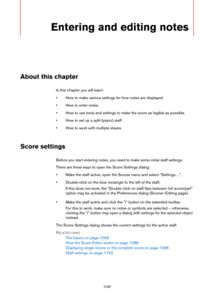Page 11271127
Entering and editing notes
About this chapter
In this chapter you will learn:
• How to make various settings for how notes are displayed.
• How to enter notes.
• How to use tools and settings to make the score as legible as possible.
• How to set up a split (piano) staff.
• How to work with multiple staves.
Score settings
Before you start entering notes, you need to make some initial staff settings.
There are three ways to open the Score Settings dialog:
• Make the staff active, open the Scores menu...