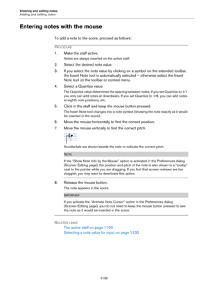 Page 1133Entering and editing notes
Adding and editing notes
1133
Entering notes with the mouse
To add a note to the score, proceed as follows:
PROCEDURE
1. Make the staff active.
Notes are always inserted on the active staff.
2. Select the desired note value.
3. If you select the note value by clicking on a symbol on the extended toolbar, 
the Insert Note tool is automatically selected – otherwise select the Insert 
Note tool on the toolbar or context menu.
4. Select a Quantize value.
The Quantize value...