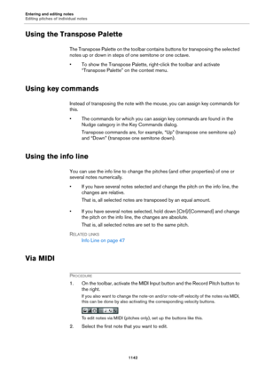 Page 1142Entering and editing notes
Editing pitches of individual notes
1142
Using the Transpose Palette
The Transpose Palette on the toolbar contains buttons for transposing the selected 
notes up or down in steps of one semitone or one octave.
• To show the Transpose Palette, right-click the toolbar and activate 
“Transpose Palette” on the context menu.
Using key commands
Instead of transposing the note with the mouse, you can assign key commands for 
this.
• The commands for which you can assign key commands...