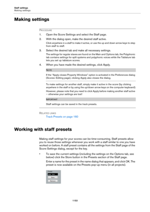 Page 1153Staff settings
Making settings
1153
Making settings
PROCEDURE
1. Open the Score Settings and select the Staff page.
2. With the dialog open, make the desired staff active.
Click anywhere in a staff to make it active, or use the up and down arrow keys to step 
from staff to staff.
3. Select the desired tab and make all necessary settings.
The settings for regular staves are found on the Main and Options tab, the Polyphonic 
tab contains settings for split systems and polyphonic voices while the Tablature...