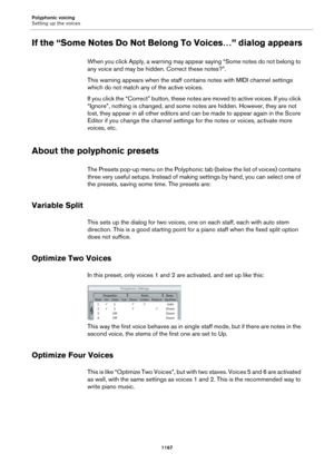 Page 1167Polyphonic voicing
Setting up the voices
1167
If the “Some Notes Do Not Belong To Voices…” dialog appears
When you click Apply, a warning may appear saying “Some notes do not belong to 
any voice and may be hidden. Correct these notes?”.
This warning appears when the staff contains notes with MIDI channel settings 
which do not match any of the active voices.
If you click the “Correct” button, these notes are moved to active voices. If you click 
“Ignore”, nothing is changed, and some notes are hidden....