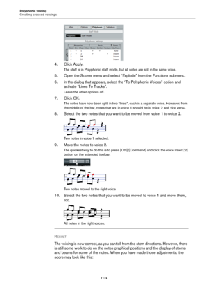 Page 1174Polyphonic voicing
Creating crossed voicings
1174
4. Click Apply.
The staff is in Polyphonic staff mode, but all notes are still in the same voice.
5. Open the Scores menu and select “Explode” from the Functions submenu.
6. In the dialog that appears, select the “To Polyphonic Voices” option and 
activate “Lines To Tracks”.
Leave the other options off.
7. Click OK.
The notes have now been split in two “lines”, each in a separate voice. However, from 
the middle of the bar, notes that are in voice 1...