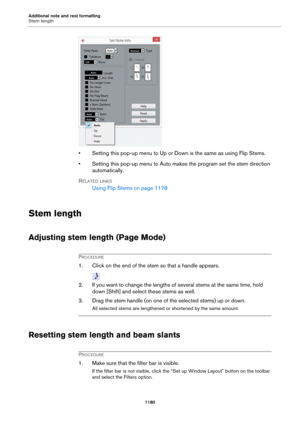 Page 1180Additional note and rest formatting
Stem length
1180
• Setting this pop-up menu to Up or Down is the same as using Flip Stems.
• Setting this pop-up menu to Auto makes the program set the stem direction 
automatically.
RELATED LINKS
Using Flip Stems on page 1178
Stem length
Adjusting stem length (Page Mode)
PROCEDURE
1. Click on the end of the stem so that a handle appears.
2. If you want to change the lengths of several stems at the same time, hold 
down [Shift] and select these stems as well.
3. Drag...