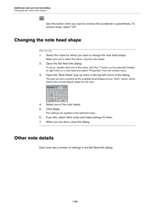 Page 1183Additional note and rest formatting
Changing the note head shape1183
Use this button when you want to enclose the accidental in parentheses. To 
remove these, select “off”.
Changing the note head shape
PROCEDURE
1. Select the notes for which you want to change the note head shape.
Make sure not to select the stems, only the note heads.
2. Open the Set Note Info dialog.
To do so, double-click one of the notes, click the “i” button on the extended toolbar, 
or right-click on a note head and select...