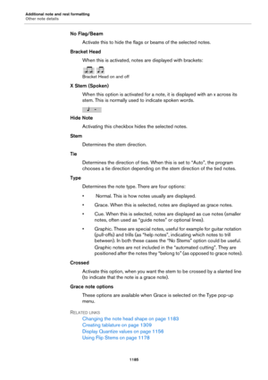 Page 1185Additional note and rest formatting
Other note details
1185
No Flag/Beam
Activate this to hide the flags or beams of the selected notes.
Bracket Head
When this is activated, notes are displayed with brackets:
Bracket Head on and off
X Stem (Spoken)
When this option is activated for a note, it is displayed with an x across its 
stem. This is normally used to indicate spoken words.
Hide Note
Activating this checkbox hides the selected notes.
Stem
Determines the stem direction.
Tie
Determines the direction...