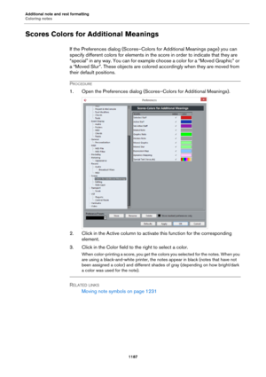 Page 1187Additional note and rest formatting
Coloring notes
1187
Scores Colors for Additional Meanings
If the Preferences dialog (Scores–Colors for Additional Meanings page) you can 
specify different colors for elements in the score in order to indicate that they are 
“special” in any way. You can for example choose a color for a “Moved Graphic” or 
a “Moved Slur”. These objects are colored accordingly when they are moved from 
their default positions.
PROCEDURE
1. Open the Preferences dialog (Scores–Colors for...