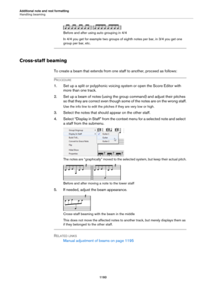 Page 1193Additional note and rest formatting
Handling beaming
1193
Before and after using auto grouping in 4/4
In 4/4 you get for example two groups of eighth notes per bar, in 3/4 you get one 
group per bar, etc.
Cross-staff beaming
To create a beam that extends from one staff to another, proceed as follows:
PROCEDURE
1. Set up a split or polyphonic voicing system or open the Score Editor with 
more than one track.
2. Set up a beam of notes (using the group command) and adjust their pitches 
so that they are...