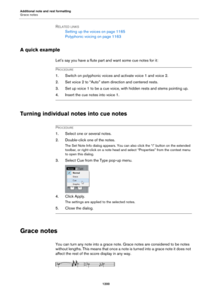 Page 1200Additional note and rest formatting
Grace notes
1200
RELATED LINKS
Setting up the voices on page 1165
Polyphonic voicing on page 1163
A quick example
Let’s say you have a flute part and want some cue notes for it:
PROCEDURE
1. Switch on polyphonic voices and activate voice 1 and voice 2.
2. Set voice 2 to “Auto” stem direction and centered rests.
3. Set up voice 1 to be a cue voice, with hidden rests and stems pointing up.
4. Insert the cue notes into voice 1.
Turning individual notes into cue notes...