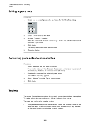 Page 1202Additional note and rest formatting
Tuplets
1202
Editing a grace note
PROCEDURE
1. Select one or several grace notes and open the Set Note Info dialog.
2. Select a note value for the stem.
3. Activate Crossed, if needed.
When this is activated, the stem is crossed by a slanted line, to further indicate that 
the note is a grace note.
4. Click Apply.
The settings are applied to the selected notes.
5. Close the dialog.
Converting grace notes to normal notes
PROCEDURE
1. Select the notes that you want to...