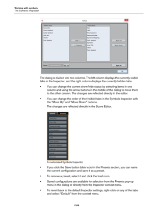 Page 1209Working with symbols
The Symbols Inspector
1209
The dialog is divided into two columns. The left column displays the currently visible 
tabs in the Inspector, and the right column displays the currently hidden tabs.
• You can change the current show/hide status by selecting items in one 
column and using the arrow buttons in the middle of the dialog to move them 
to the other column. The changes are reflected directly in the editor.
• You can change the order of the (visible) tabs in the Symbols...