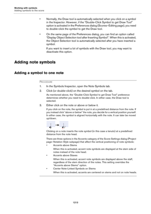 Page 1213Working with symbols
Adding symbols to the score
1213
• Normally, the Draw tool is automatically selected when you click on a symbol 
in the Inspector. However, if the “Double-Click Symbol to get Draw Tool” 
option is activated in the Preferences dialog (Scores–Editing page), you need 
to double-click the symbol to get the Draw tool.
• On the same page of the Preferences dialog, you can find an option called 
“Display Object Selection tool after Inserting Symbol”. When this is activated, 
the Object...