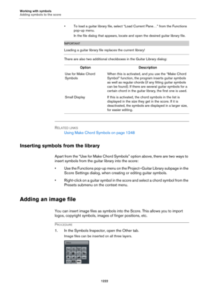 Page 1222Working with symbols
Adding symbols to the score
1222
• To load a guitar library file, select “Load Current Pane…” from the Functions 
pop-up menu.
In the file dialog that appears, locate and open the desired guitar library file.
IMPORTANT
Loading a guitar library file replaces the current library!
There are also two additional checkboxes in the Guitar Library dialog:
RELATED LINKS
Using Make Chord Symbols on page 1248
Inserting symbols from the library
Apart from the “Use for Make Chord Symbols” option...